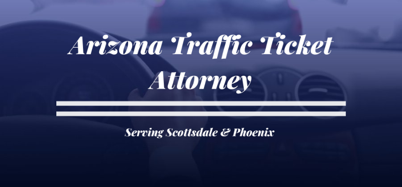 Arizona Traffic Ticket Attorney - Serving Scottsdale and Phoenix